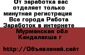 От заработка вас отделяет только 5 минутная регистрация  - Все города Работа » Заработок в интернете   . Мурманская обл.,Кандалакша г.